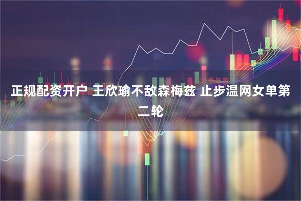 正规配资开户 王欣瑜不敌森梅兹 止步温网女单第二轮