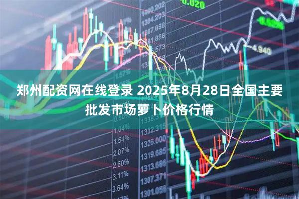 郑州配资网在线登录 2025年8月28日全国主要批发市场萝卜价格行情