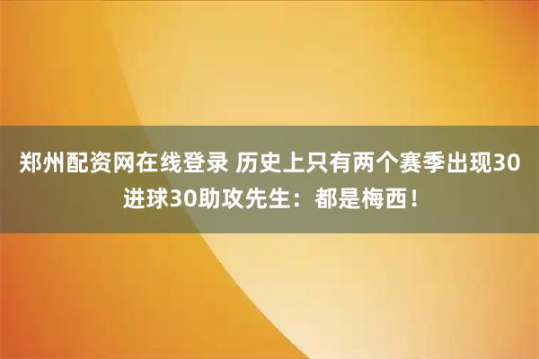 郑州配资网在线登录 历史上只有两个赛季出现30进球30助攻先生：都是梅西！