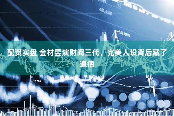 配资实盘 金材昱演财阀三代，完美人设背后藏了道疤